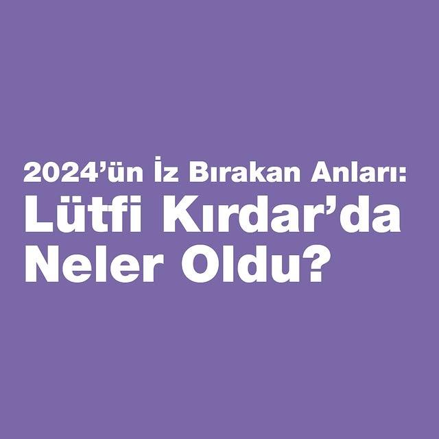 2024 Yılında Lütfi Kırdar Kongre Merkezi'nde İz Bırakan Etkinlikler Gerçekleşti